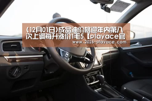 (12月01日)成品油价格迎年内第八次上调每升涨价1毛5【playace官网】(图1)